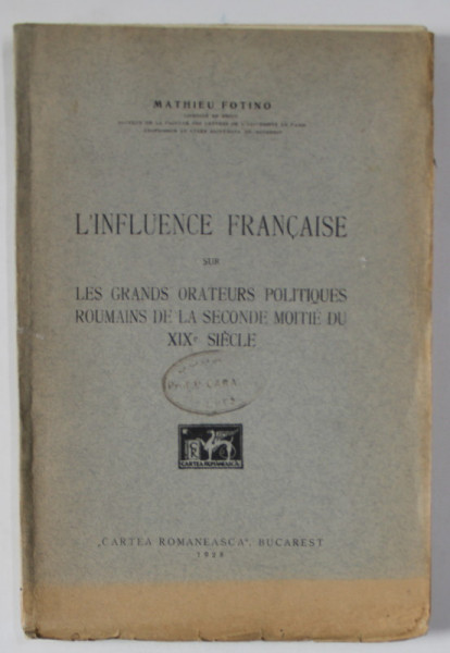 L 'INFLUENCE FRANCAISE SUR LES GRANDS ORATEURS POLITIQUES ROUMAINS DE LA SECONDE MOITIE DU XIX e SIECLE par MATHIEU FOTINO , 1928