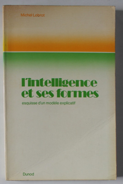L ' INTELLIGENCE ET SES FORMES par MICHEL LOBROT , ESQUISSE D ' UN MODELE EXPLICATIF , 1973