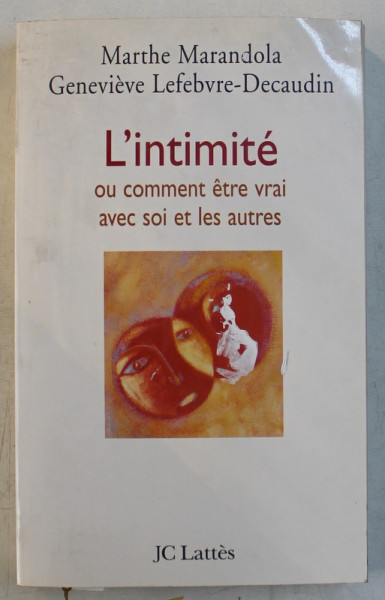 L ' INTIMITE OU COMMENT ETRE VRAI AVEC SOI ET LES AUTRES par MARTHE MARANDOLA et GENEVIEVE LEFEBVRE  - DECAUDIN , 2004 *DEDICATIE