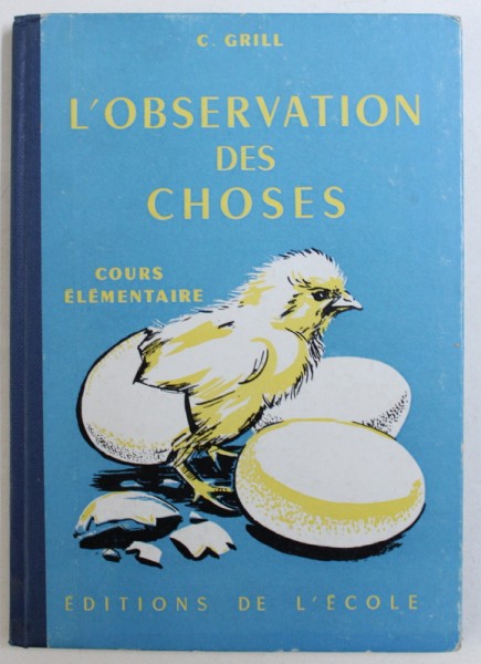 L ' OBSERVATION DES CHOSES  - COURS ELEMENTAIRES ( 1 re et 2e ANNEES ) , CLASSES DE 10 e et 9 e par C , GRILL , 1959