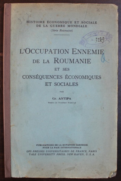 L ' OCCUPATION ENNEMIE DE LA ROUMANIE ET SES CONSEQUENCES ECONOMIQUES ET SOCIALES par GR . ANTIPA , 1929 , DEDICATIE*
