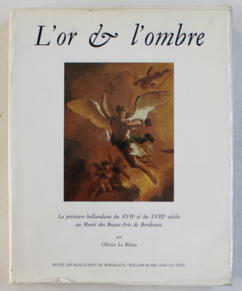 L ' OR ET L ' OMBRE  - LA PEINTURE HOLLANDAISE DU XVII e et du XVIII e SIECLES AU MUSEE DES BEAUX - ARTS DE BORDEAUX par OLIVIER LE BIHAN , 1990