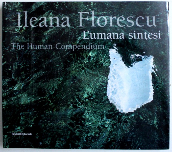 L ' UMANA SINTESI / THE HUMAN COMPENDIUM di ILEANA FLORESCU , EDITIE BILINGVA ITALIANA - ENGLEZA , 2009