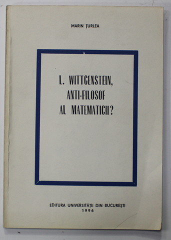 L . WITTGENSTEIN , ANTI - FILOSOF AL MATEMATICII ? de MARIN TURLEA , 1996 , DEDICATIE *