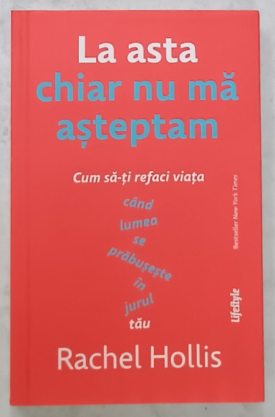 LA ASTA CHIAR NU MA ASTEPTAM , CUM SA - TI REFACI VIATA CAND LUMEA SE PRABUSESTE IN JURUL TAU de RACHEL HOLLIS , 2022