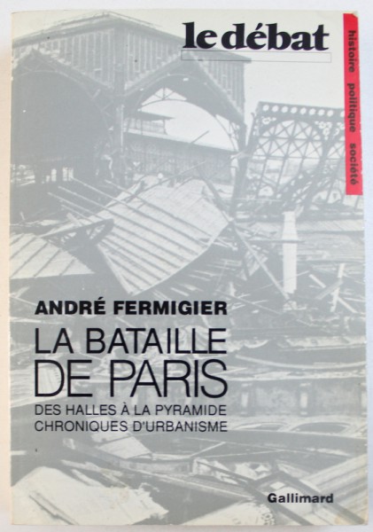 LA BATAILLE DE PARIS  - DES HALLES A LA PYRAMIDE , CHRONIQUES D ' URBANISME par ANDRE FERMIGIER , 1991