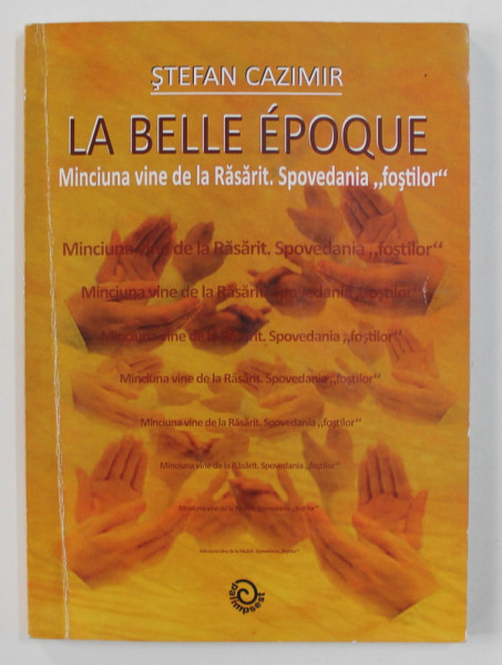 LA BELLE EPOQUE - MINICIUNA VINE DE LA RASARIT . SPOVEDANIA 'FOSTILOR ' de STEFAN CAZIMIR , 2013