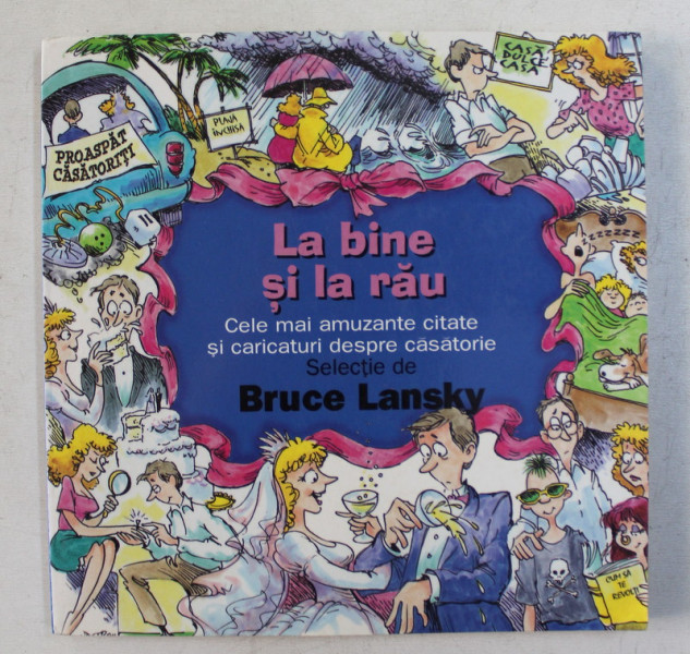 LA BINE SI LA RAU  - CELE MAI AMUZANTE CITATE SI CARICATURI DESPRE CASATORIE , selectie de BRUCE LANSKY , 2004