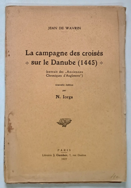 LA CAMPAGNE DES CROISES SUR LE DANUBE ( 1445 ) , EXTRAITS DES ANCIENNES CHRONIQUES D ' ANGLETERRE par JEAN DE WAVRIN , 1927