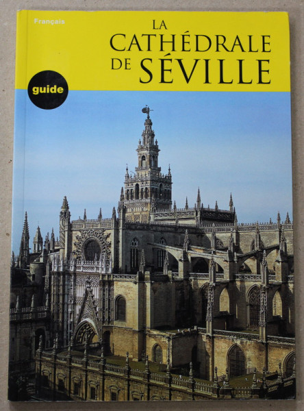LA CATHEDRALE DE SEVILLE , GUIDE , TEXT EN FRANCAIS , par JUAN GUILLEN TORRALBA , 2008