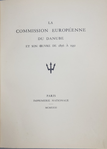 LA COMMISSION EUROPEENNE DU DANUBE ET SON OEUVRE DE 1856 A 1931 , PARIS IMPRIMERIE NATIONALE , 1931, EXEMPLAR 17 DIN 1200 *