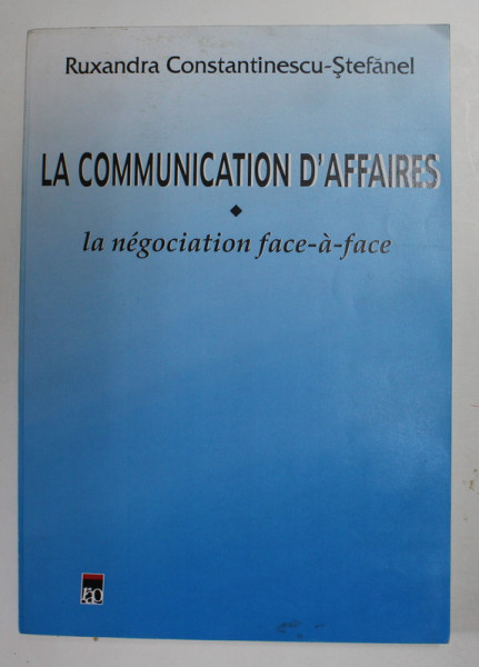 LA COMMUNICATION D ' AFFAIRES - LA NEGOCIATION FACE - A - FACE par RUXANDRA CONSTANTINESCU - STEFANEL , 2000