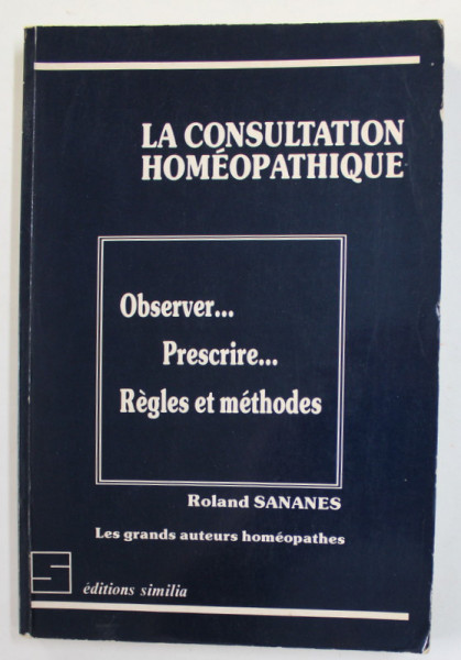 LA CONSULTATION HOMEOPATHIQUE - OBSERVER ...PRESCRIRE ...REGLES ET METHODES par ROLAND SANANES , 1987