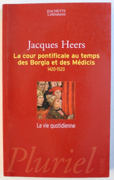 LA COUR PONTIFICALE AU TEMPS DES BORGIA ET DES MEDICIS 1420 - 1520 -0 LA VIE QUOTIDIENNE  par JACQUES HEERS , 2003