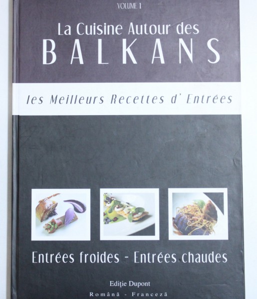 LA CUISINE AUTOUR DES BALKANS , VOLUME I : LES MEILLEURS RECETTES D ' ENTREES , ENTREES FROIDES  - ENTREES CHAUDES , redactor ADINA - IOANA VASILIU , EDITIE BILINGVA ROMANA - FRANCEZA