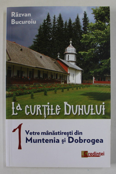 LA  CURTILE DUHULUI , VOLUMUL I : VETRE MANASTIRESTI DIN MUNTENIA SI DOBROGEA de RAZVAN BUCUROIU , 2014