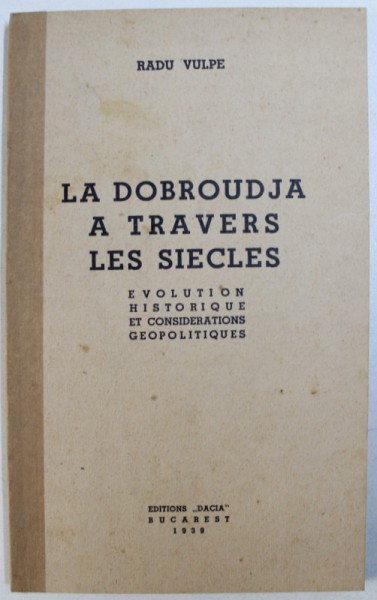 LA DOBROUDJA A TRAVERS LES SIECLES  - EVOLUTION HISTORIQUE ET CONSIDERATIONS GEOPOLITIQUES par RADU VULPE , 1939