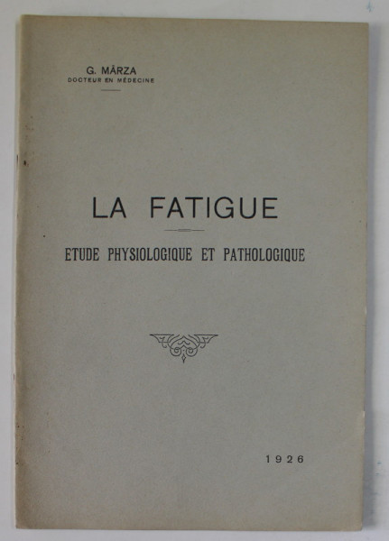 LA FATIGUE , ETUDE PHYSIOLOGIQUE ET PATHOLOGIQUE par G. MARZA , 1926 , DEDICATIE *