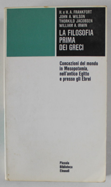 LA FILOSOFIA PRIMA DEI GRECI di H. e H.A. FRANKFORT ...WILLIAM A. IRWIN , TEXT IN LIMBA ITALIANA  1970