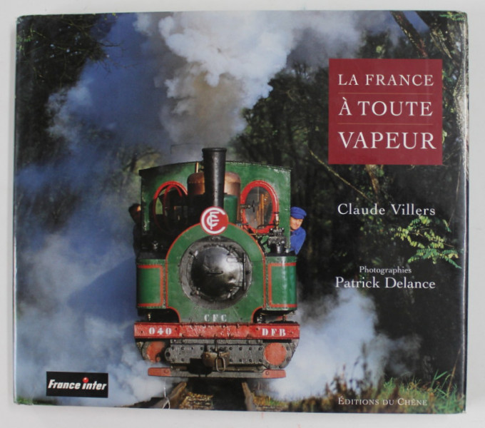 LA FRANCE A TOUTE VAPEUR par CLAUDE VILLERS , photographies PATRICK DELENCE , 1999