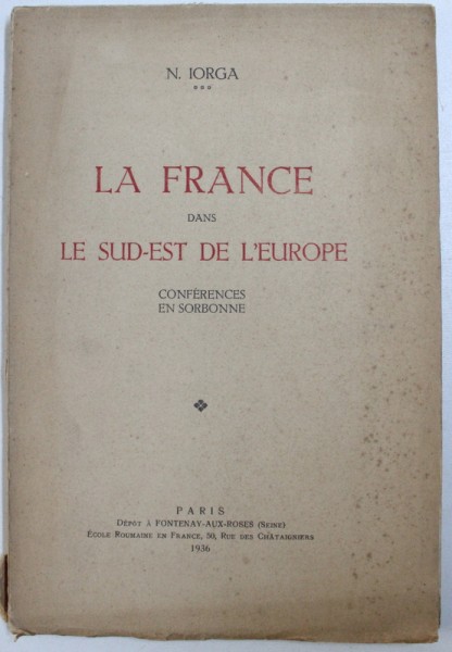 LA FRANCE DANS LE SUD-EST DE L'EUROPE. CONFERENCES EN SORBONNE par N. IORGA  1936