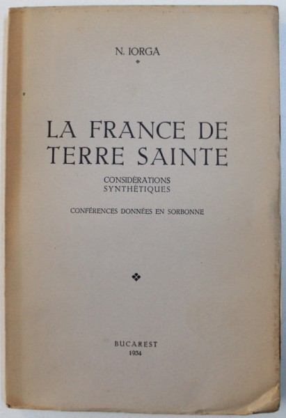 LA FRANCE DE TERRE SAINTE  - CONSIDERTIONS SYNTHETIQUES  - CONFERENCES DONNES EN SORBONNE  par N. IORGA , 1934