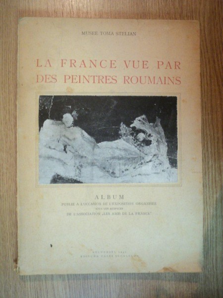 LA FRANCE VUE PAR DES PEINTRES ROUMAINS , ALBUM , MUSEE TOMA STELIAN , Bucuresti 1946