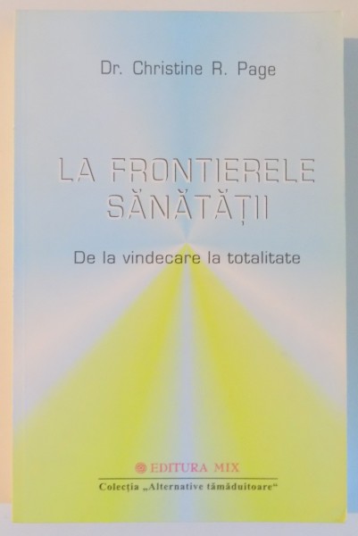 LA FRONTIERELE SANATATII , DE LA VINDECARE LA TOTALITATE de CHRISTINE R. PAGE , 2003 , PREZINTA SUBLINIERI CU CREIONUL