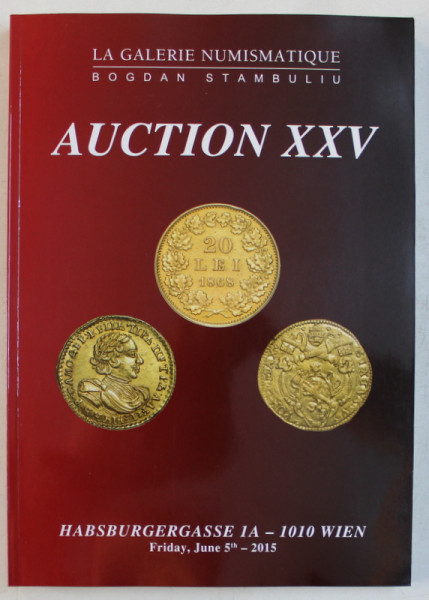 LA GALERIE NUMISMATIQUE BOGDAN STAMBULIU  - AUCTION XXV - CATALOG DE LICITATIE NUMISMATICA , HABSBURGERGASSE  - WIEN ,   2015