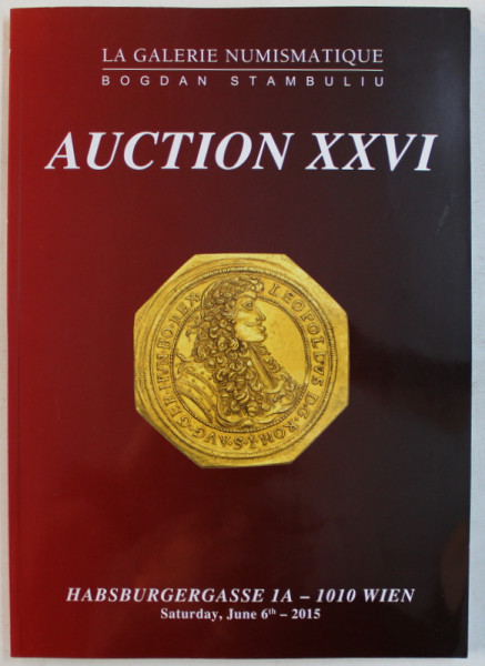 LA GALERIE NUMISMATIQUE BOGDAN STAMBULIU  - AUCTION XXVI - CATALOG DE LICITATIE NUMISMATICA , HABSBURGERGASSE  - WIEN ,  , 2015