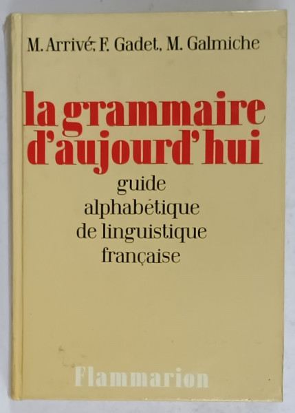 LA GRAMMAIRE D ' AUJOURD ' HUI , GUIDE ALPHABETIQUE DE LINGUISTIQUE FRANCAISE par M. ARRIVE ....M. GALMICHE , 1986
