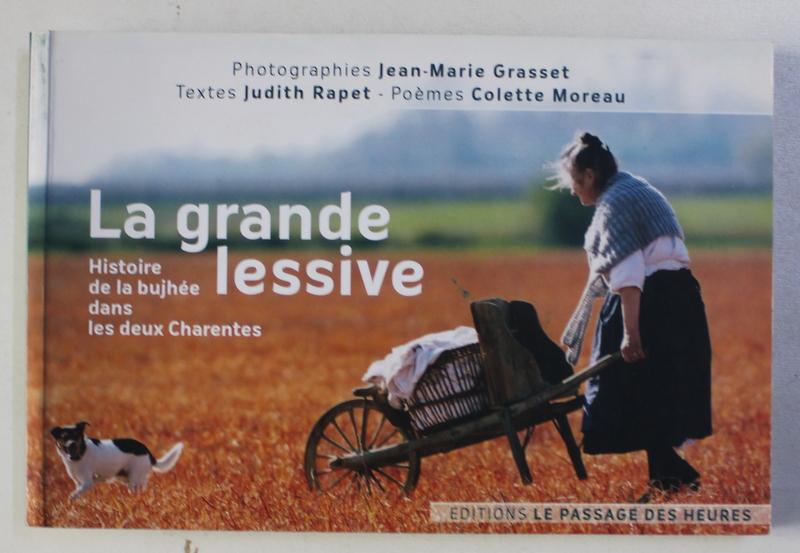 LA GRANDE LESSIVE - HISTOIRE DE LA BUJHEE DANS LES DEUX CHARENTES , photographies JEAN - MARIE GRASSET , textes JUDITH RAPET, 2011 , DEDICATIE*
