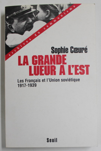 LA GRANDE LUEUR A L 'EST par SOPHIE COEURE , LES FRANCAIS ET L 'UNION SOVIETIQUE 1917 -1939 par SOPHIE COEURE , 1999, DEDICATIE *