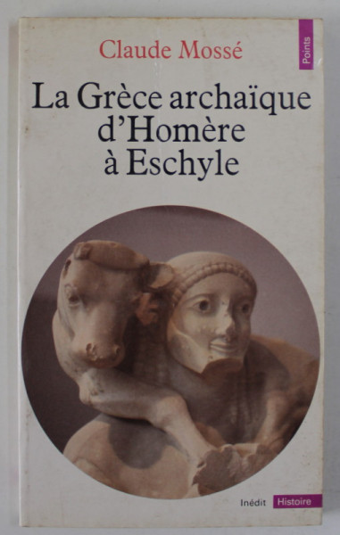 LA GRECE ARCHAIQUE D 'HOMERE A ESCHYLE par CLAUDE MOSSE , 1984 , PREZINTA URME DE UZURA SI DE INDOIRE