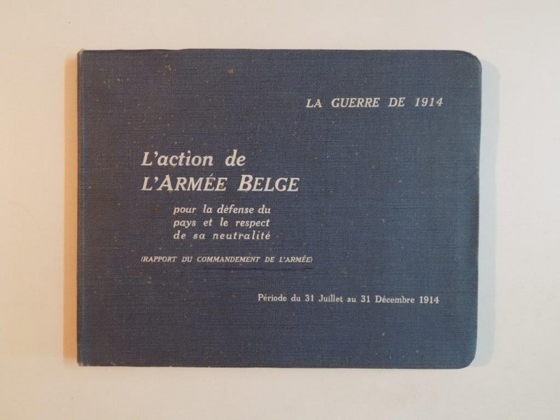 LA GUERRE DE 1914. L'ACTION DE L'ARMEE BELGE POUR LA DEFENDE DU PAYS ET LE RESPECT DE SA NEITRALITE. RAPPORT DU COMMANDEMENT DE L'ARMEE  1915