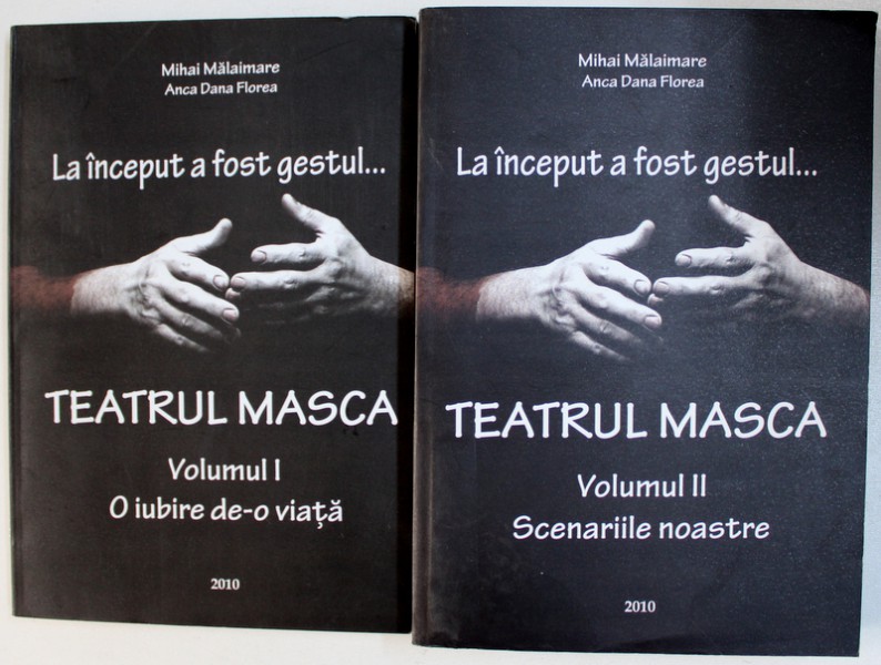 LA INCEPUT A FOST GESTUL ...TEATRUL MASCA , VOLUMELE I - II de MIHAI MALAIMARE si ANCA DANA FLOREA , 2010