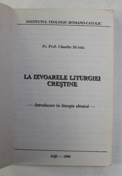 LA IZVOARELE LITURGHIEI CRESTINE - INTRODUCERE IN LITURGIA EBRAICA de PREOT CLAUDIU DUMEA , 1996