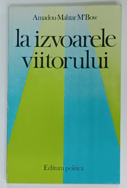LA IZVOARELE VIITORULUI de AMADOU - MAHTAR M'BOW , 1985