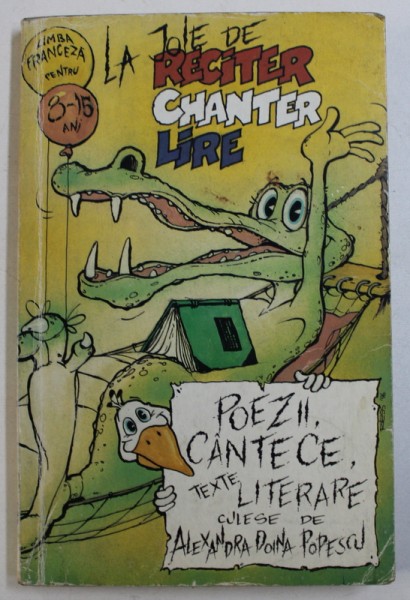 LA JOIE DE RECITER , CHANTER , LIRE ( POEZII , CANTECE , TEXTE LITERARE , culese de ALEXANDRA DOINA POPESCU ) , EDITIE IN LIMBA FRANCEZA , NIVEL 8 - 15 ANI , 1997