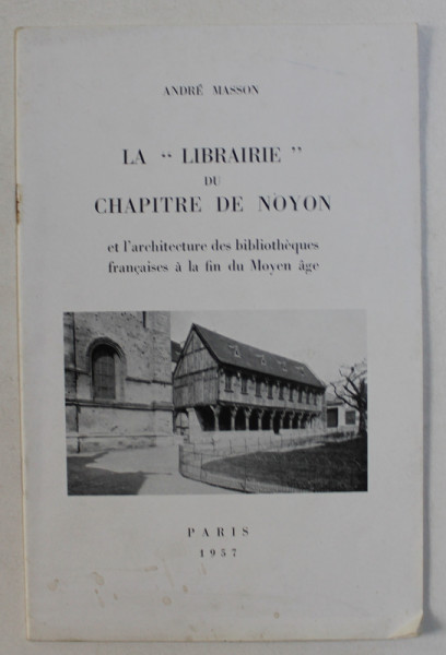 LA &quot; LIBRAIRIE &quot; DU CHAPITRE DE NOYON ET L ' ARCHITECTURE DES BIBLIOTHEQUES FRANCAISES A LA FIN DU MOYEN AGE par ANDRE MASSON , 1957