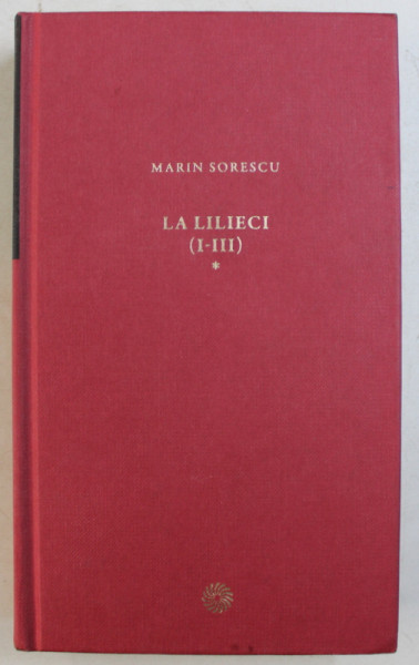 LA LILIECI  ( I - III ) de MARIN SORESCU , VOLUMUL I  , 2010