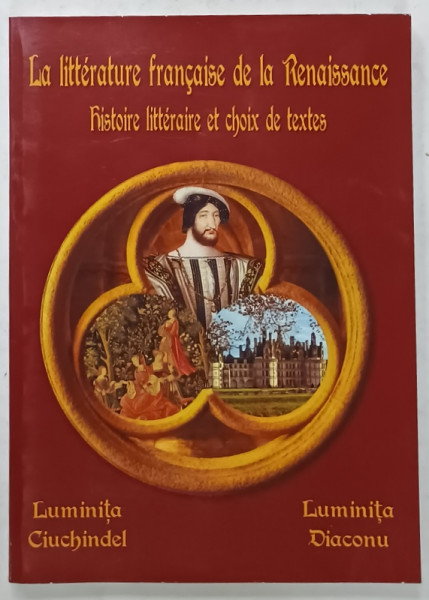 LA  LITTERATURE FRANCAISE DE LA RENAISSANCE , HISTOIRE LITERAIRE ET CHOIX DE TEXTES par LUMINITA CIUCHINDEL si LUMINITA DIACONU , 2009