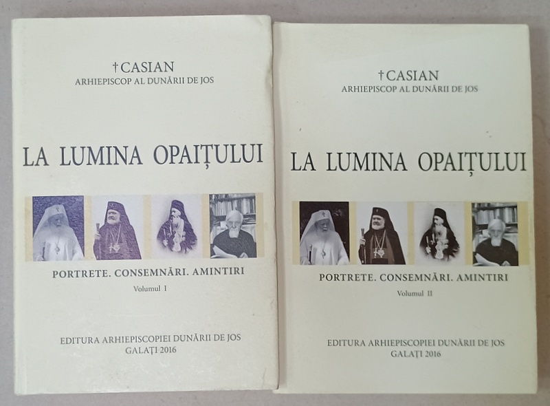 LA LUMINA OPAITULUI , PORTRETE , CONSEMNARI , AMINTIRI de CASIAN , ARHIEPISCOP AL DUNARII DE JOS , VOLUMELE I - II , 2016