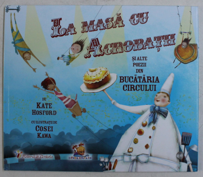 LA MASA CU ACROBATII SI ALTE POEZII DIN BUCATARIA CIRCULUI de KATE HOSFORD , ILUSTRATII de COSEI KAWA , 2016