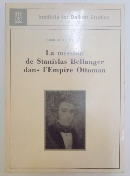 LA MISSION DE STANISLAS BELLANGER DANS L'EMPIRE OTTOMAN de GEORGES CIORANESCO  1981, DEDICATIE*