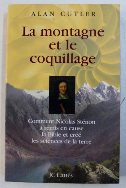 LA MONTAGNE ET LE COQUILLAGE - COMMENT NICOLAS STENON A REMIS EN CAUSE LA BIBLE ET CREE LES SCIENCES DE LA TERRE par ALAN CUTLER , 2006