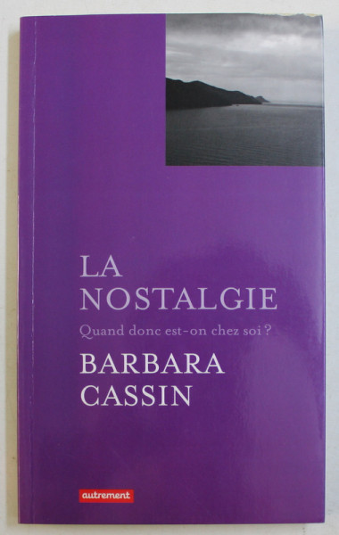 LA NOSTALGIE  - QUAND DONC EST - ON CHEZ SOI ? par BARBARA CASSIN , 2013