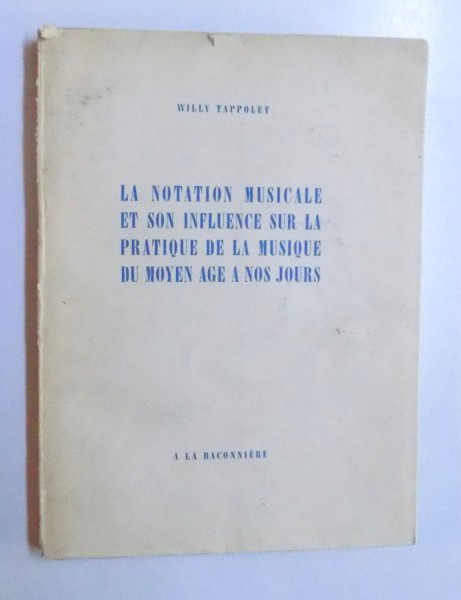 LA NOTATION MUSICALE ET SON INFLUENCE SUR LA PRATIQUE DE LA MUSIQUE DU MOYEN AGE A NOS JOURS par WILLY TAPPOLET , 1947