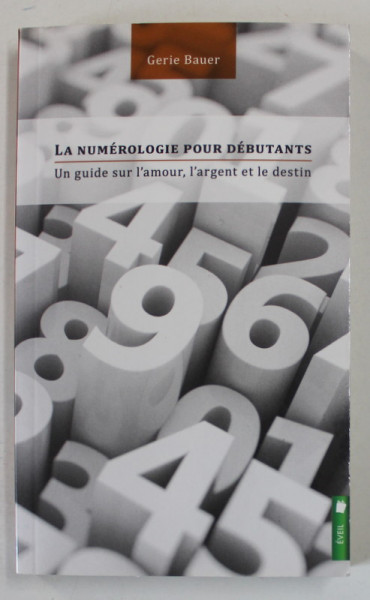 LA NUMEROLOGIE POUR DEBUTANTS par GERIE BAUER , UN GUIDE SUR L 'AMOUR , L 'ARGENT ET LE DESTIN , 2016