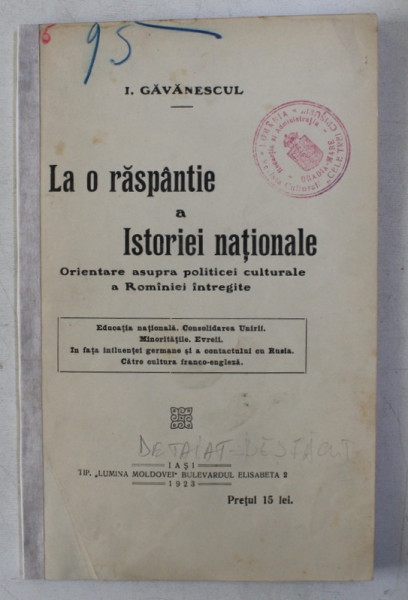LA O RASPANTIE A ISTORIEI NATIONALE - ORIENTARE ASUPRA POLITICEI CULTURALE A ROMANIEI INTREGITE de I. GAVANESCUL , 1923